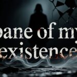 bane of my existence